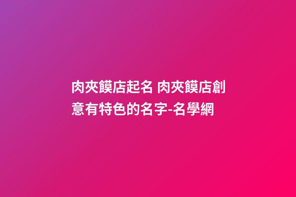 肉夾饃店起名 肉夾饃店創意有特色的名字-名學網-第1張-店鋪起名-玄機派